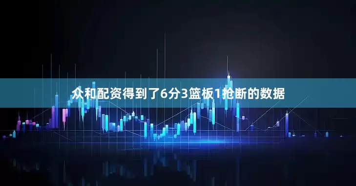 众和配资得到了6分3篮板1抢断的数据