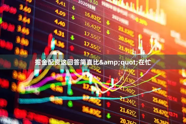 掘金配资这回答简直比&quot;在忙