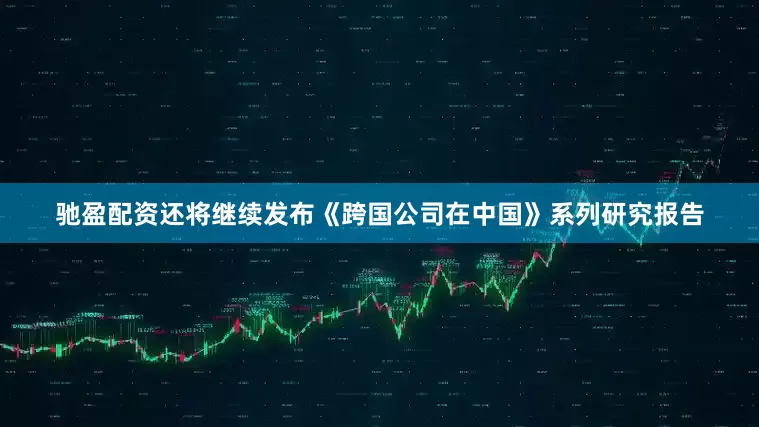 驰盈配资还将继续发布《跨国公司在中国》系列研究报告