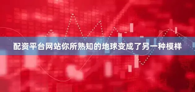 配资平台网站你所熟知的地球变成了另一种模样