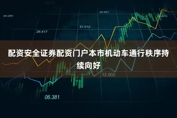 配资安全证券配资门户本市机动车通行秩序持续向好