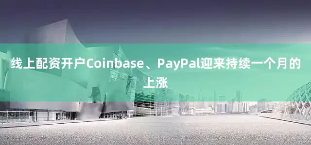 线上配资开户Coinbase、PayPal迎来持续一个月的上涨