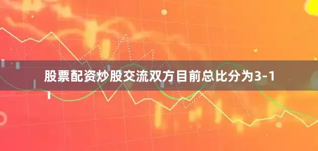 股票配资炒股交流双方目前总比分为3-1