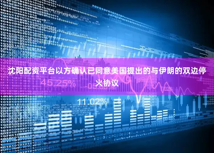 沈阳配资平台以方确认已同意美国提出的与伊朗的双边停火协议