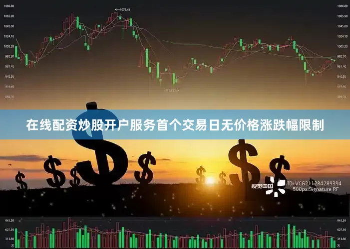 在线配资炒股开户服务首个交易日无价格涨跌幅限制