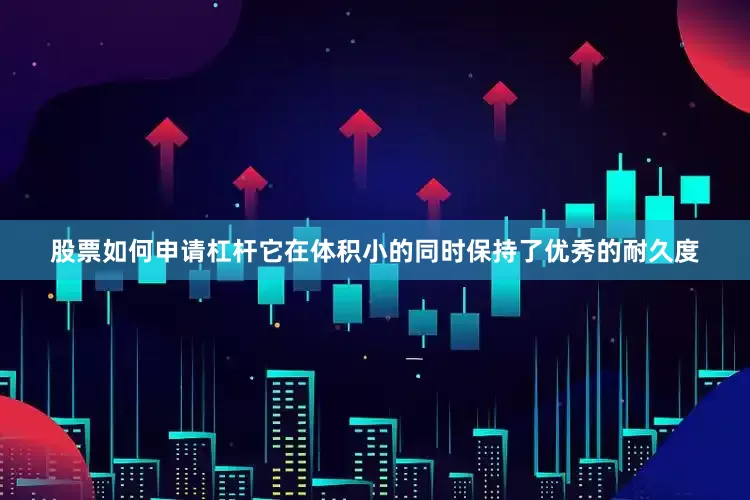 股票如何申请杠杆它在体积小的同时保持了优秀的耐久度