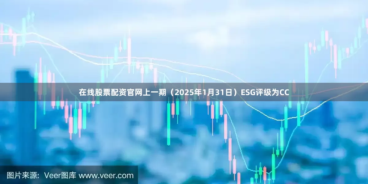 在线股票配资官网上一期（2025年1月31日）ESG评级为CC