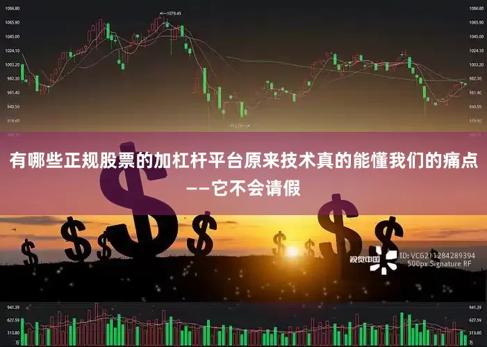 有哪些正规股票的加杠杆平台原来技术真的能懂我们的痛点——它不会请假