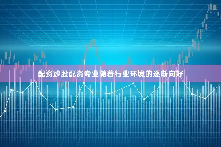 配资炒股配资专业随着行业环境的逐渐向好