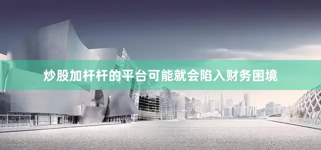 炒股加杆杆的平台可能就会陷入财务困境