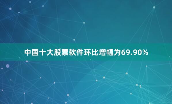中国十大股票软件环比增幅为69.90%