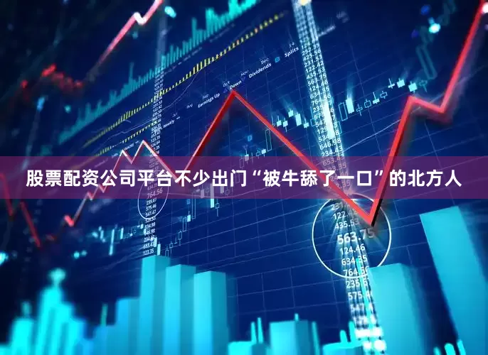 股票配资公司平台不少出门“被牛舔了一口”的北方人