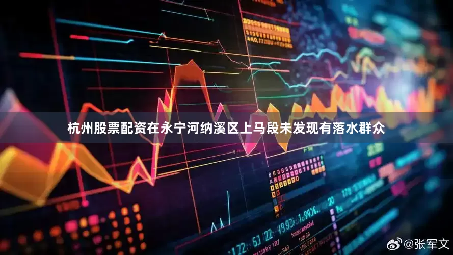 杭州股票配资在永宁河纳溪区上马段未发现有落水群众