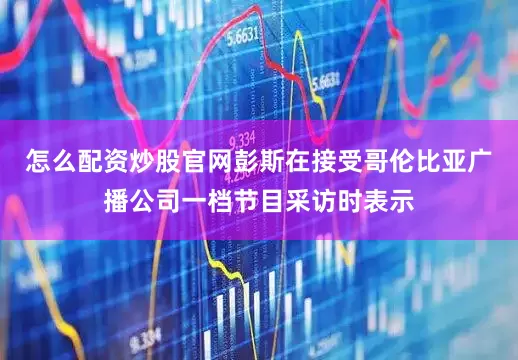 怎么配资炒股官网彭斯在接受哥伦比亚广播公司一档节目采访时表示