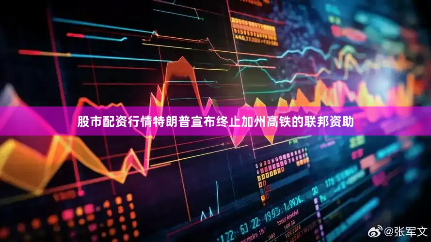 股市配资行情特朗普宣布终止加州高铁的联邦资助