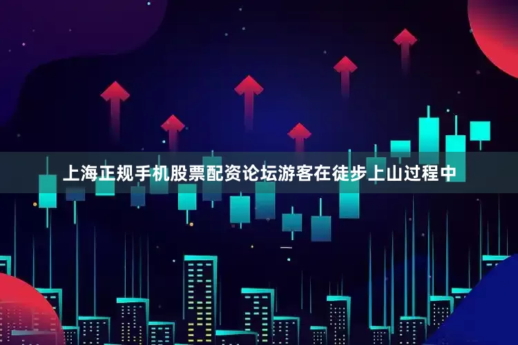 上海正规手机股票配资论坛游客在徒步上山过程中
