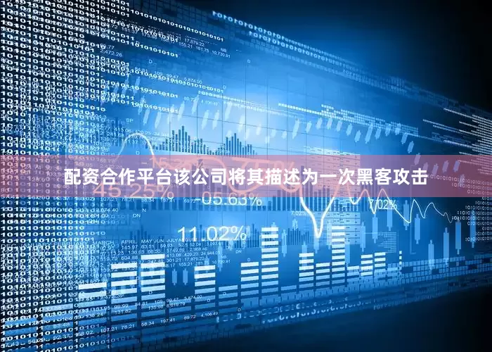 配资合作平台该公司将其描述为一次黑客攻击