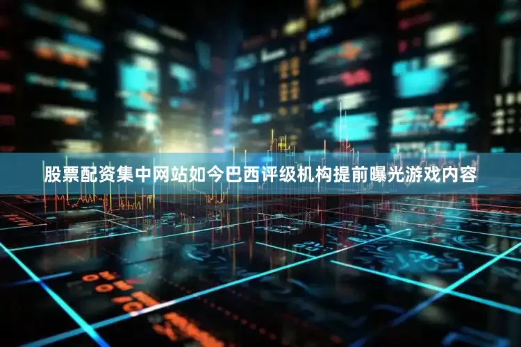 股票配资集中网站如今巴西评级机构提前曝光游戏内容