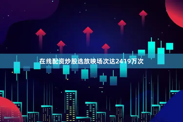 在线配资炒股选放映场次达2419万次