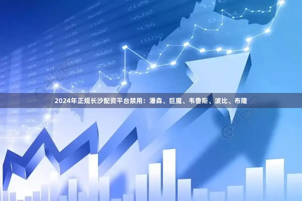 2024年正规长沙配资平台禁用：潘森、巨魔、韦鲁斯、波比、布隆
