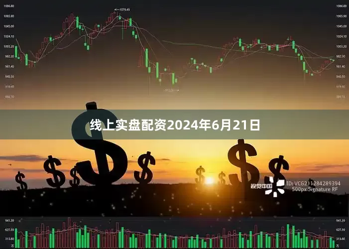 线上实盘配资　　2024年6月21日