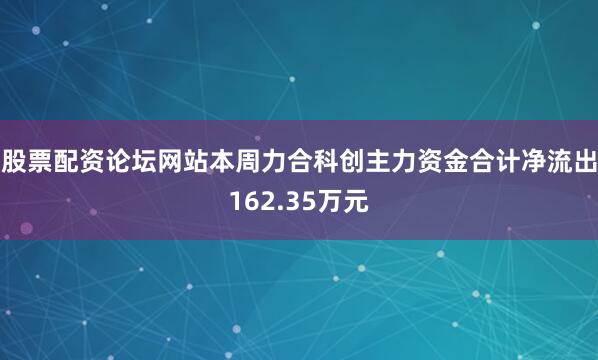 股票配资论坛网站本周力合科创主力资金合计净流出162.35万元