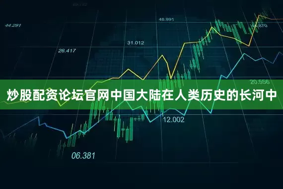 炒股配资论坛官网中国大陆在人类历史的长河中