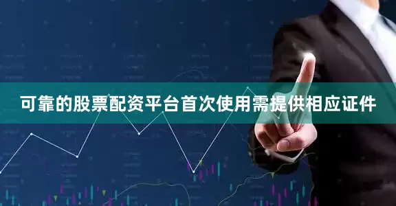 可靠的股票配资平台首次使用需提供相应证件