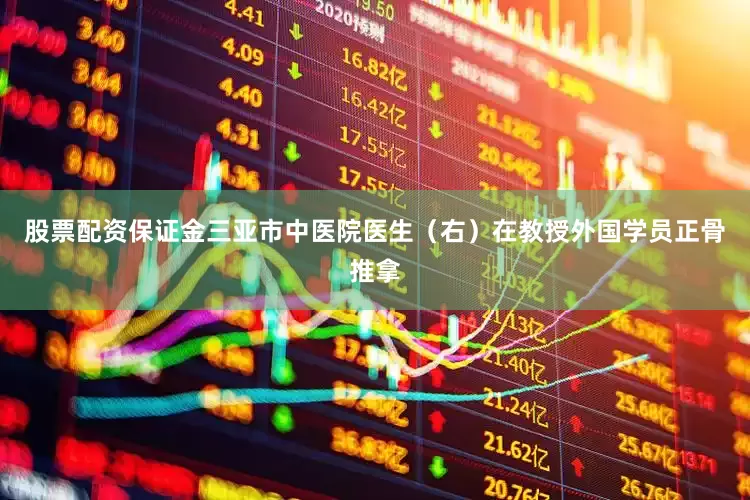股票配资保证金三亚市中医院医生（右）在教授外国学员正骨推拿