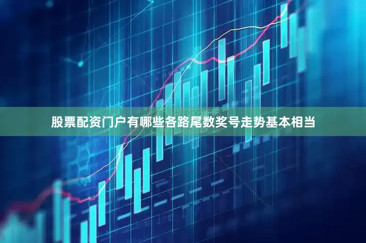 股票配资门户有哪些各路尾数奖号走势基本相当