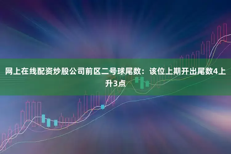 网上在线配资炒股公司　　前区二号球尾数：该位上期开出尾数4上升3点