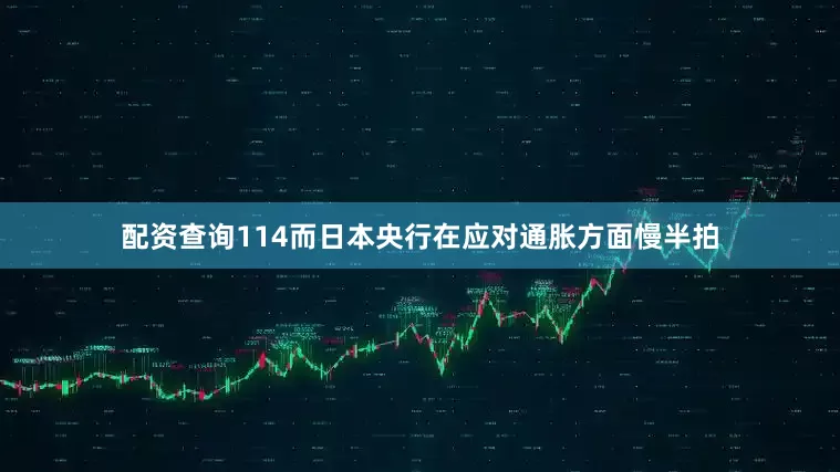 配资查询114而日本央行在应对通胀方面慢半拍
