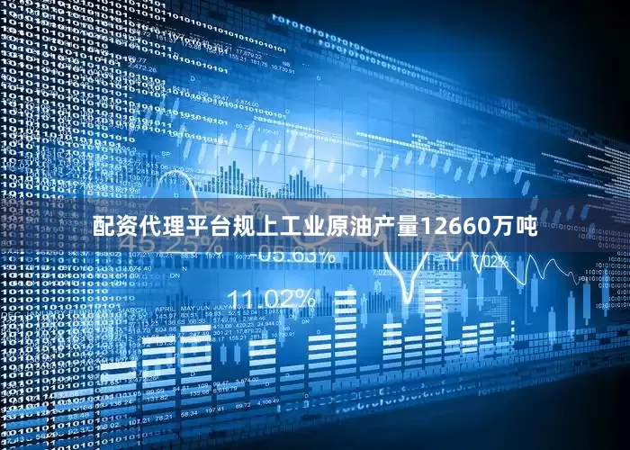 配资代理平台规上工业原油产量12660万吨