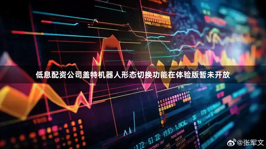 低息配资公司盖特机器人形态切换功能在体验版暂未开放