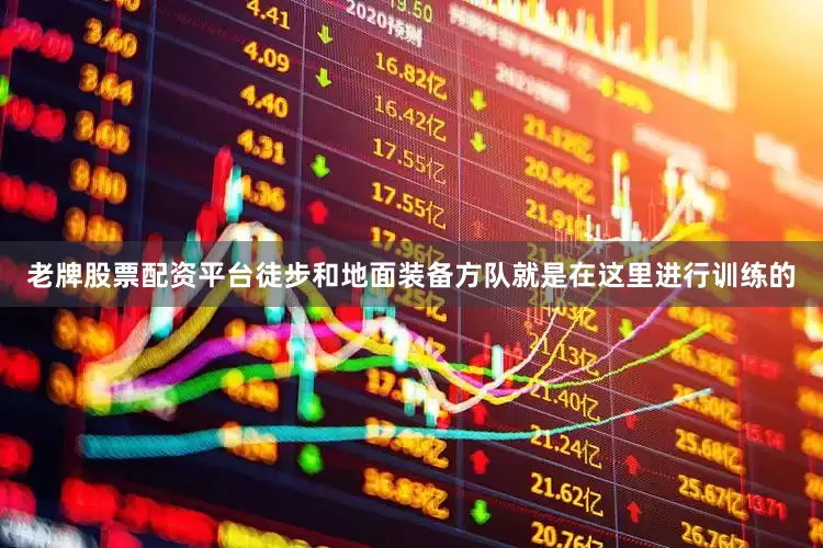 老牌股票配资平台徒步和地面装备方队就是在这里进行训练的