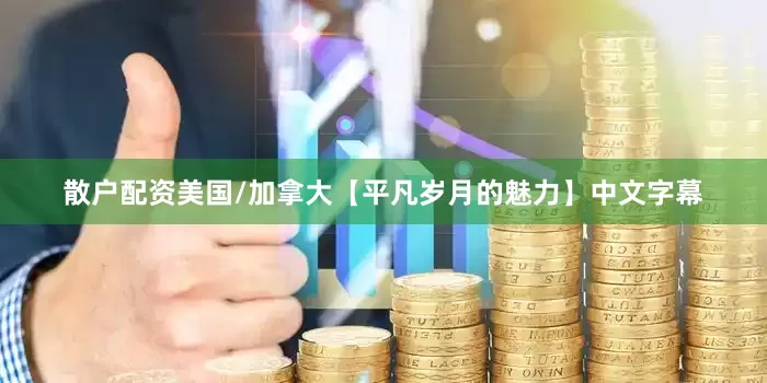 散户配资美国/加拿大【平凡岁月的魅力】中文字幕