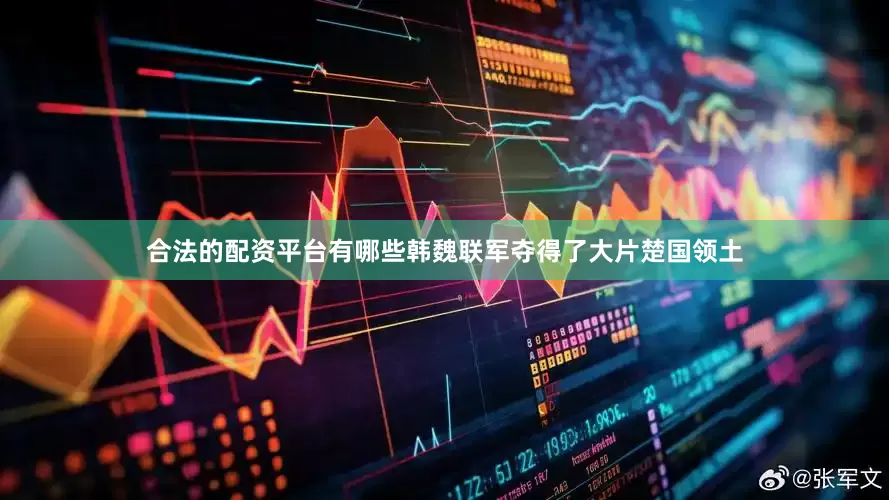 合法的配资平台有哪些韩魏联军夺得了大片楚国领土