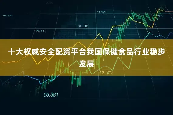 十大权威安全配资平台我国保健食品行业稳步发展