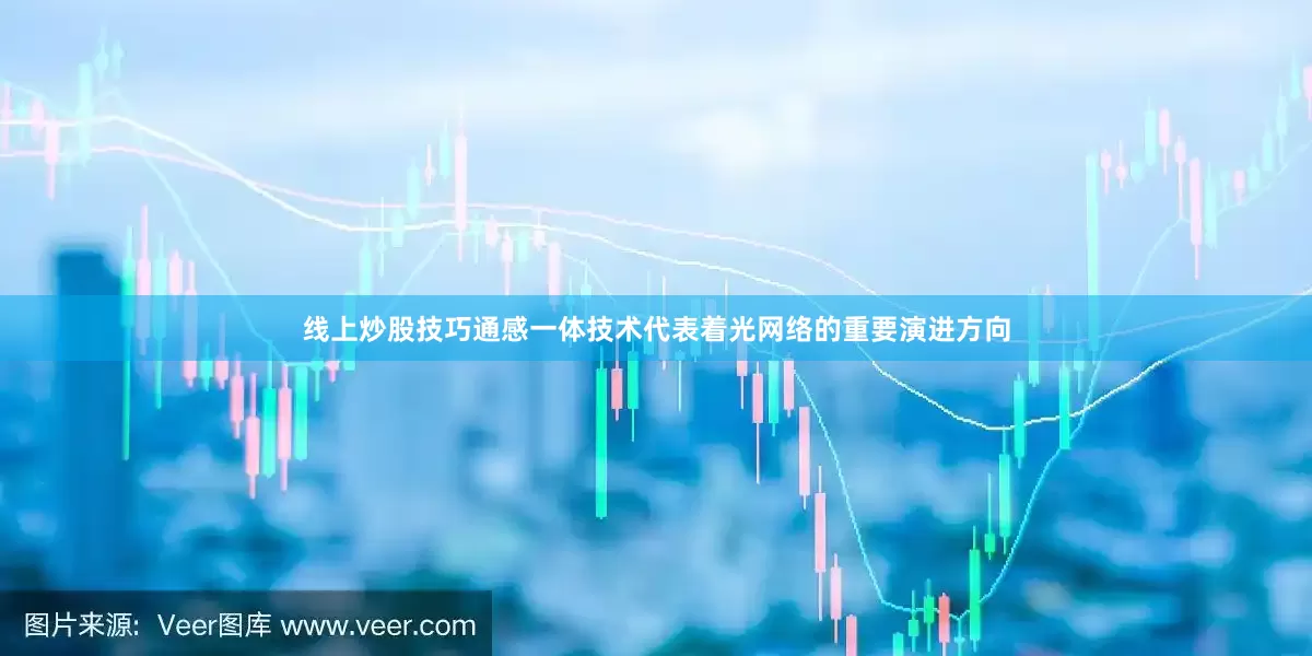 线上炒股技巧　　通感一体技术代表着光网络的重要演进方向