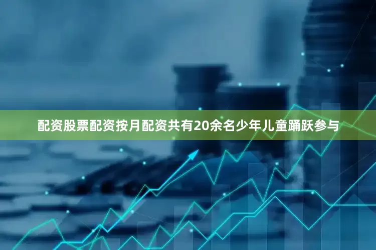配资股票配资按月配资共有20余名少年儿童踊跃参与