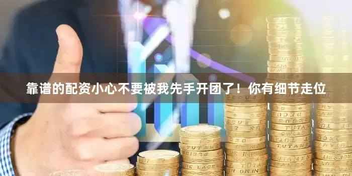 靠谱的配资小心不要被我先手开团了！你有细节走位
