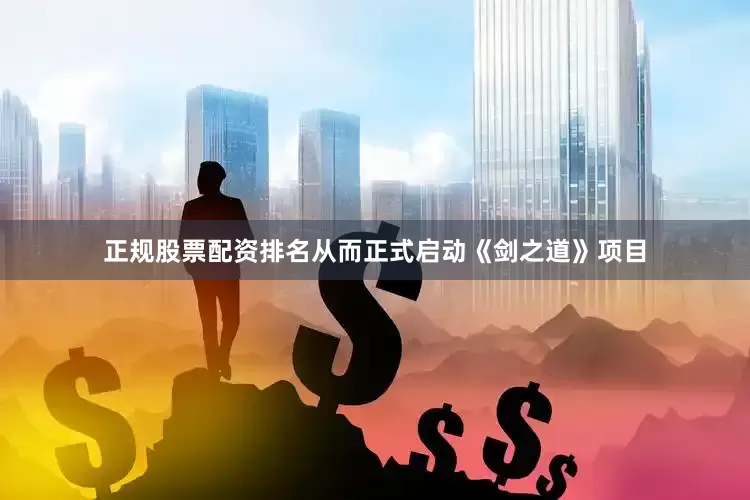 正规股票配资排名从而正式启动《剑之道》项目