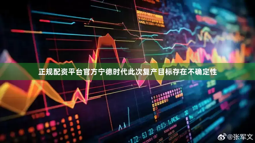 正规配资平台官方宁德时代此次复产目标存在不确定性