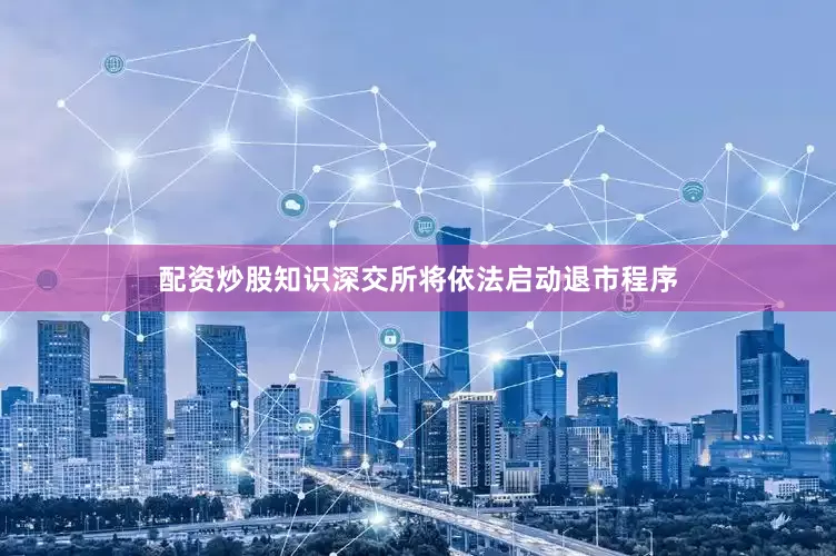 配资炒股知识深交所将依法启动退市程序