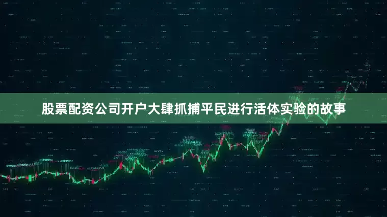 股票配资公司开户大肆抓捕平民进行活体实验的故事