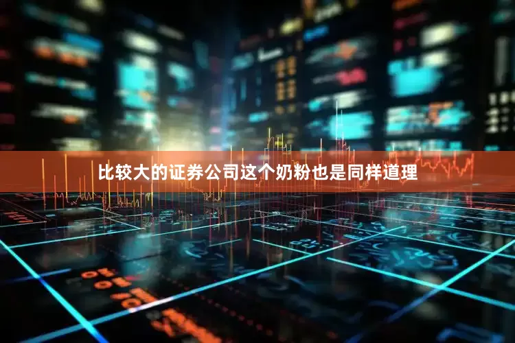 比较大的证券公司这个奶粉也是同样道理