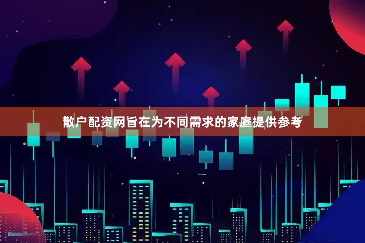 散户配资网旨在为不同需求的家庭提供参考