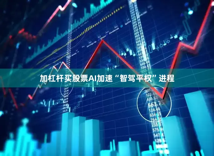 加杠杆买股票AI加速“智驾平权”进程