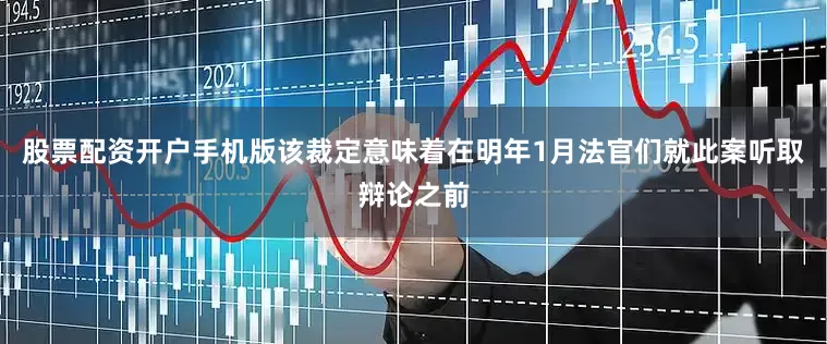 股票配资开户手机版该裁定意味着在明年1月法官们就此案听取辩论之前