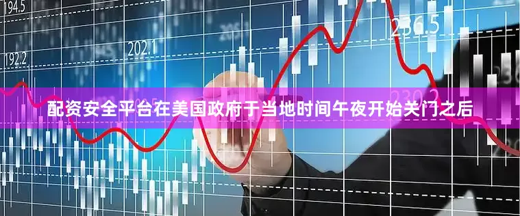 配资安全平台在美国政府于当地时间午夜开始关门之后
